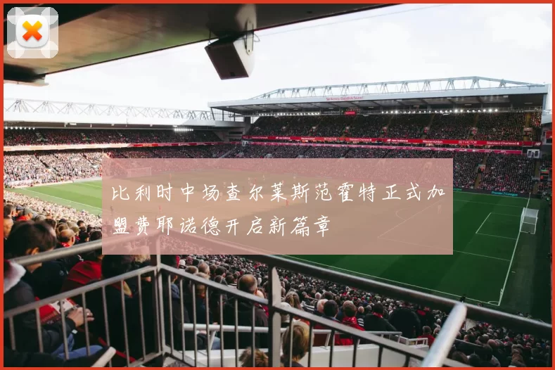 比利时中场查尔莱斯范霍特正式加盟费耶诺德开启新篇章