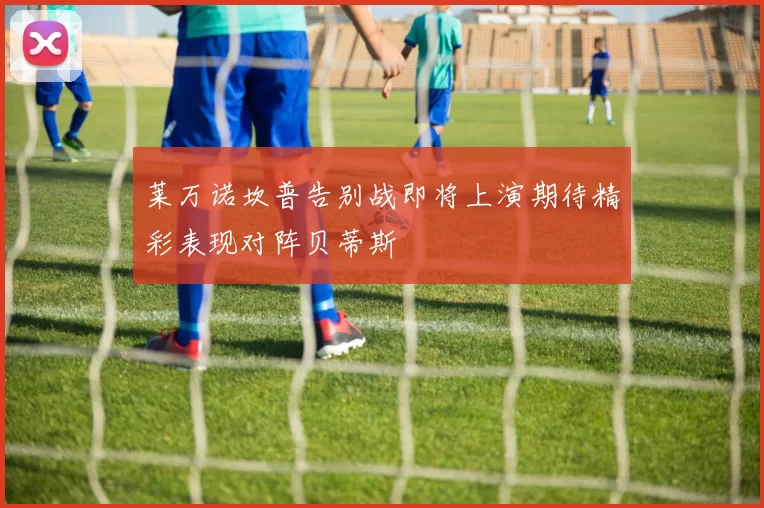 莱万诺坎普告别战即将上演期待精彩表现对阵贝蒂斯