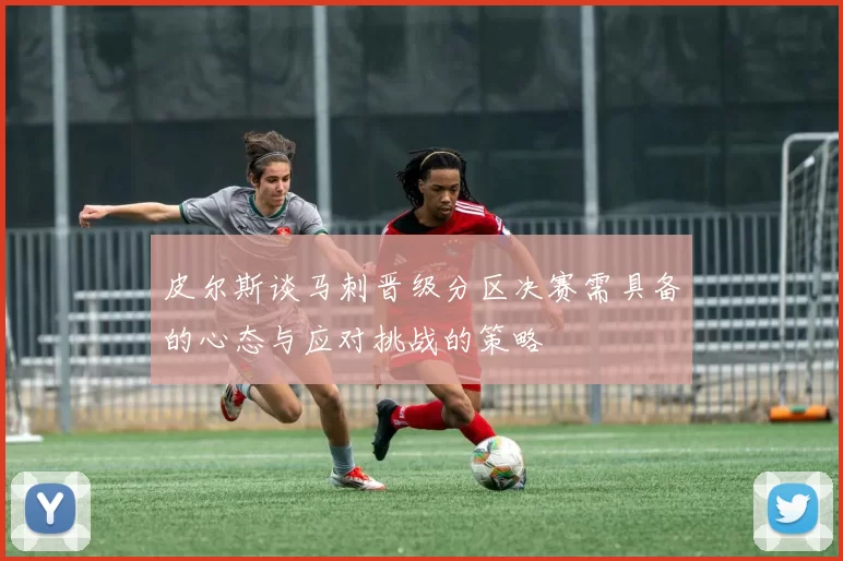 皮尔斯谈马刺晋级分区决赛需具备的心态与应对挑战的策略