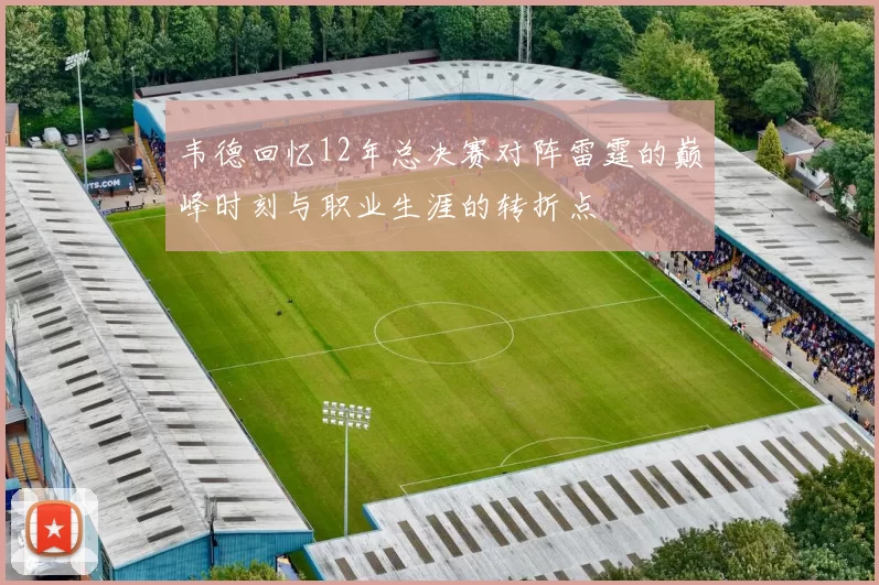 韦德回忆12年总决赛对阵雷霆的巅峰时刻与职业生涯的转折点