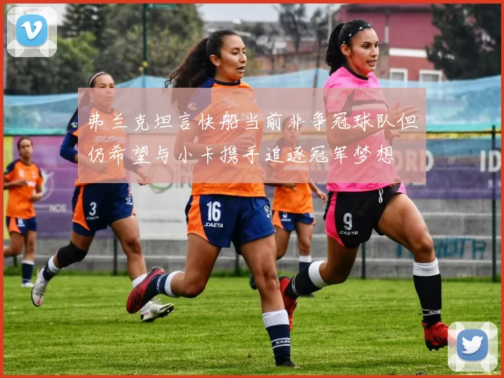 弗兰克坦言快船当前非争冠球队但仍希望与小卡携手追逐冠军梦想