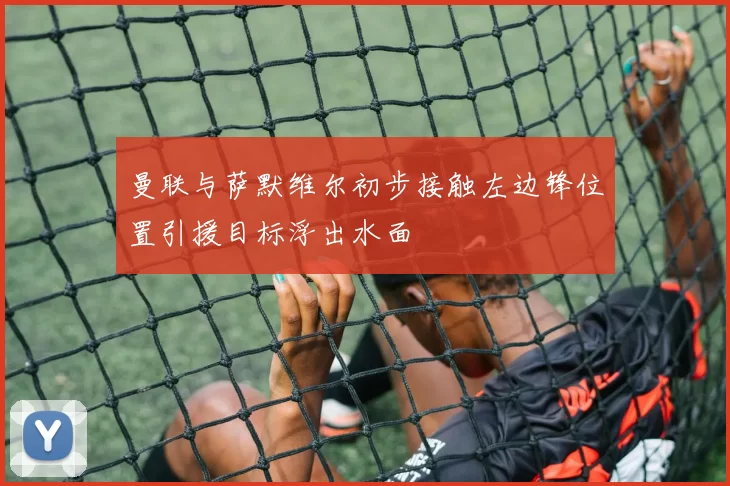 曼联与萨默维尔初步接触左边锋位置引援目标浮出水面