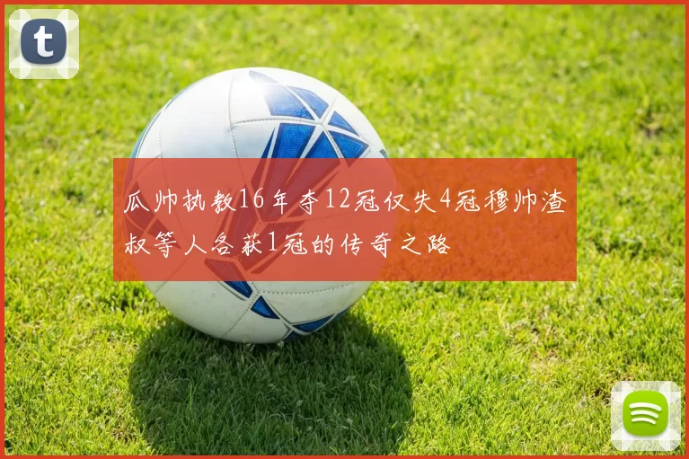 瓜帅执教16年夺12冠仅失4冠穆帅渣叔等人各获1冠的传奇之路