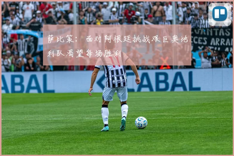 萨比策：面对阿根廷挑战艰巨奥地利队渴望每场胜利