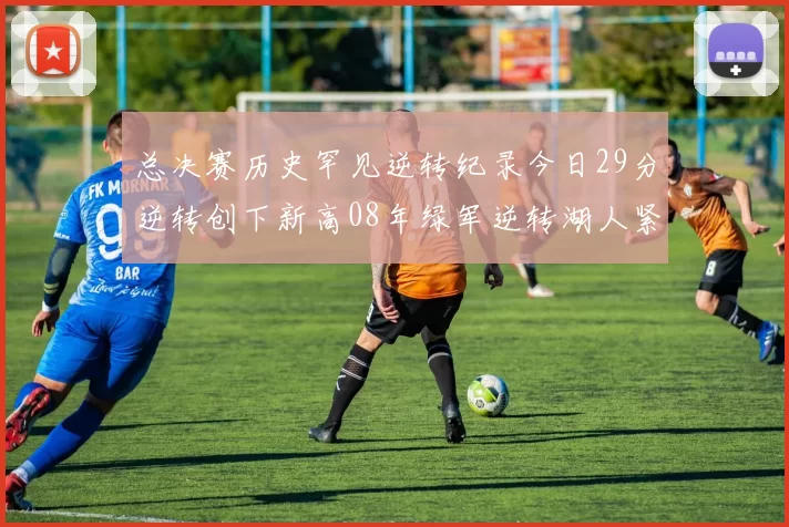 总决赛历史罕见逆转纪录今日29分逆转创下新高08年绿军逆转湖人紧随其后