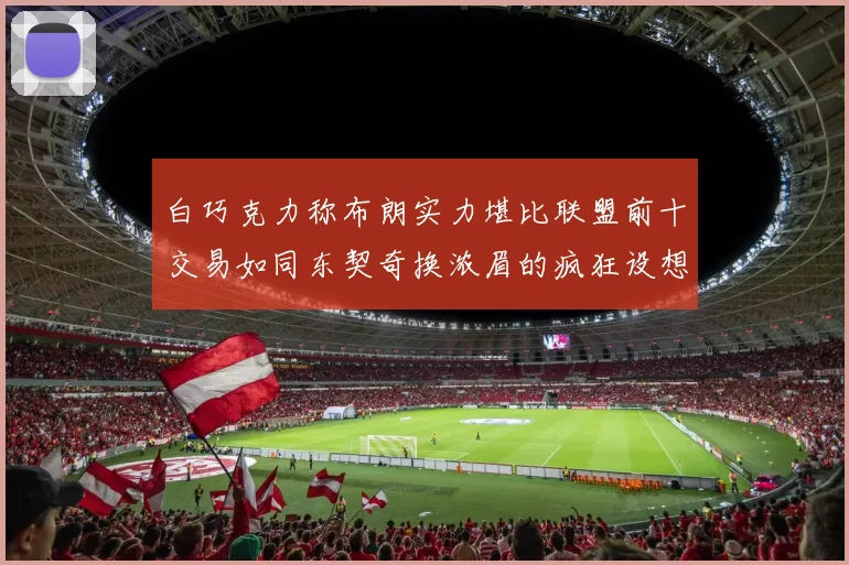白巧克力称布朗实力堪比联盟前十交易如同东契奇换浓眉的疯狂设想
