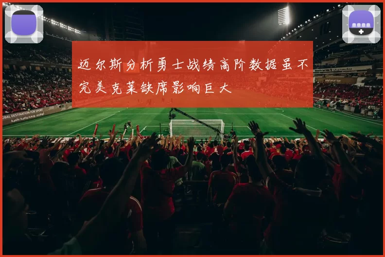 迈尔斯分析勇士战绩高阶数据虽不完美克莱缺席影响巨大